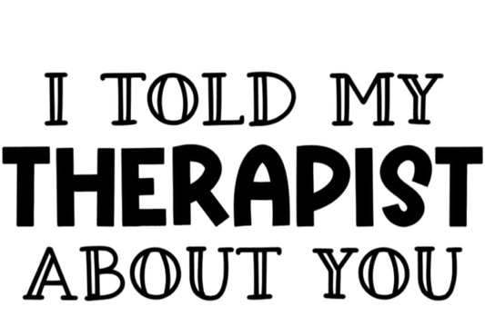I Told My Therapist About You T-Shirt